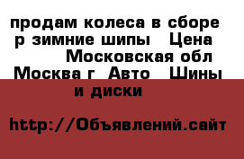 продам колеса в сборе 15р.зимние шипы › Цена ­ 11 000 - Московская обл., Москва г. Авто » Шины и диски   